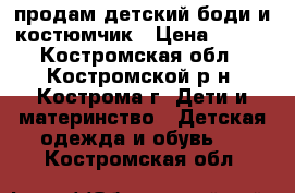 продам детский боди и костюмчик › Цена ­ 500 - Костромская обл., Костромской р-н, Кострома г. Дети и материнство » Детская одежда и обувь   . Костромская обл.